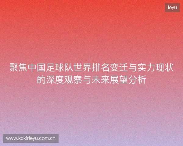 聚焦中国足球队世界排名变迁与实力现状的深度观察与未来展望分析